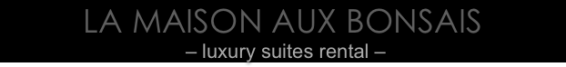 LA MAISON AUX BONSAIS
 – luxury suites rental –     